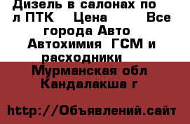 Дизель в салонах по 20 л ПТК. › Цена ­ 30 - Все города Авто » Автохимия, ГСМ и расходники   . Мурманская обл.,Кандалакша г.